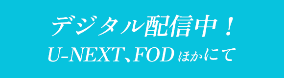 デジタル配信中！U-NEXT、FODほかにて